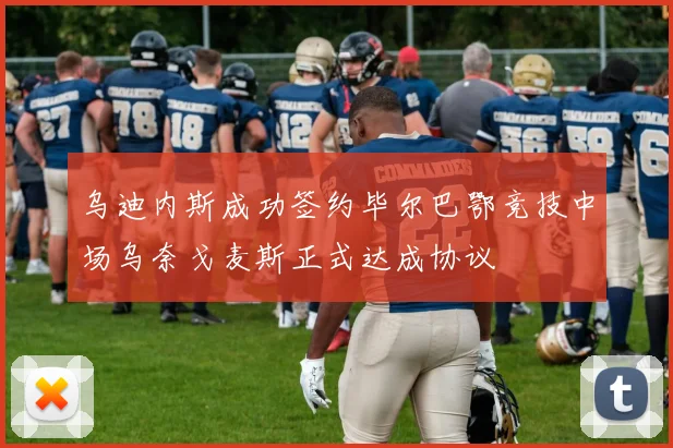 乌迪内斯成功签约毕尔巴鄂竞技中场乌奈戈麦斯正式达成协议