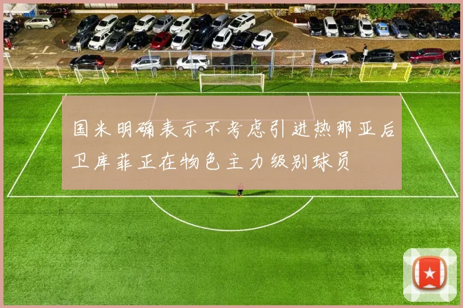 国米明确表示不考虑引进热那亚后卫库菲正在物色主力级别球员