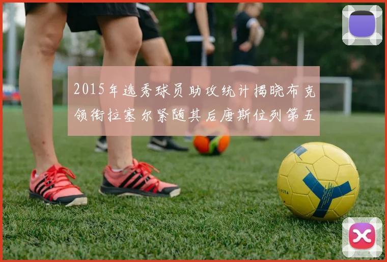 2015年选秀球员助攻统计揭晓布克领衔拉塞尔紧随其后唐斯位列第五