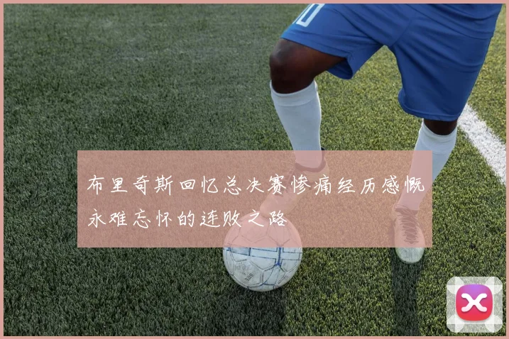 布里奇斯回忆总决赛惨痛经历感慨永难忘怀的连败之路
